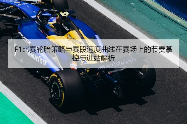 F1比赛轮胎策略与赛段速度曲线在赛场上的节奏掌控与进站解析