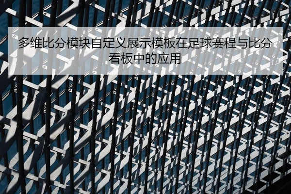 多维比分模块自定义展示模板在足球赛程与比分看板中的应用